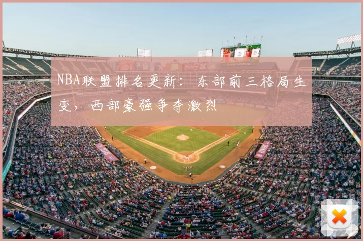 NBA联盟排名更新：东部前三格局生变，西部豪强争夺激烈