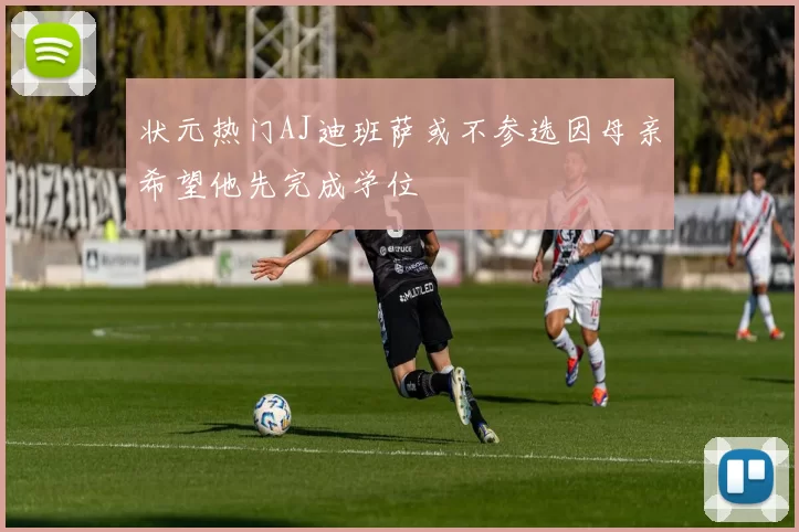 状元热门AJ迪班萨或不参选因母亲希望他先完成学位