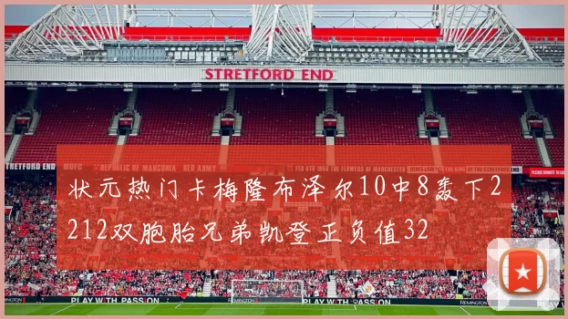 状元热门卡梅隆布泽尔10中8轰下2212双胞胎兄弟凯登正负值32