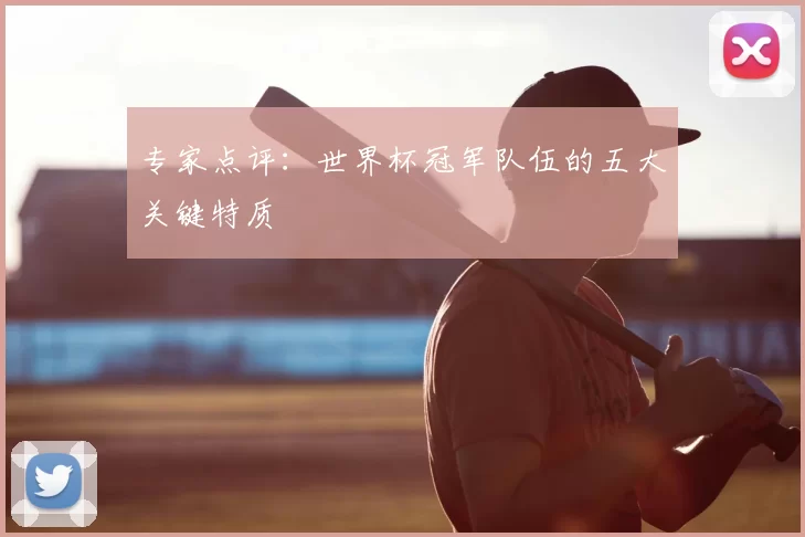 专家点评：世界杯冠军队伍的五大关键特质