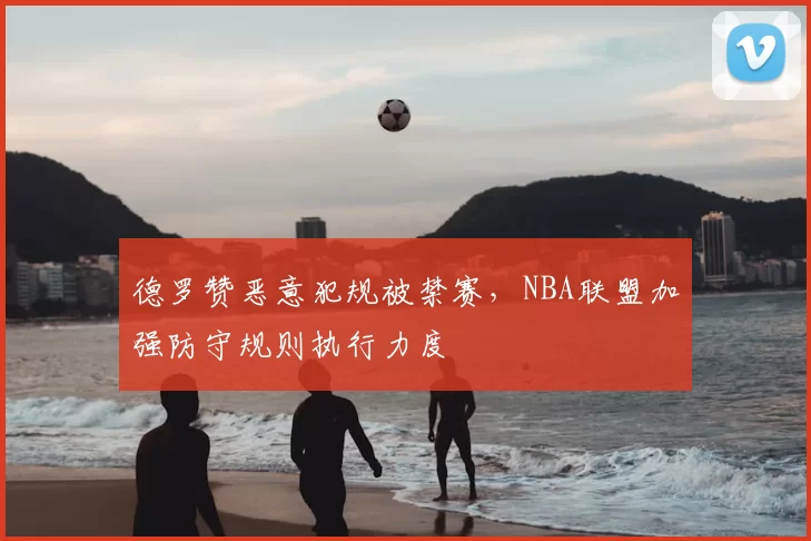 德罗赞恶意犯规被禁赛，NBA联盟加强防守规则执行力度