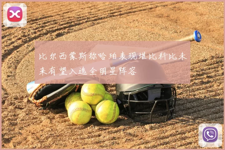比尔西蒙斯称哈珀表现堪比科比未来有望入选全明星阵容