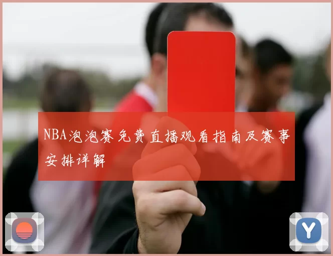 NBA泡泡赛免费直播观看指南及赛事安排详解
