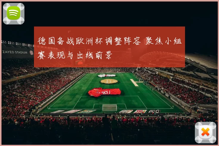 德国备战欧洲杯调整阵容 聚焦小组赛表现与出线前景