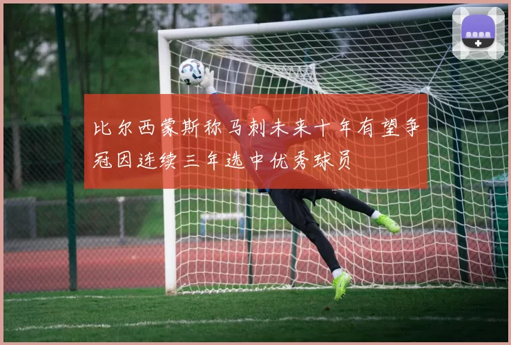 比尔西蒙斯称马刺未来十年有望争冠因连续三年选中优秀球员