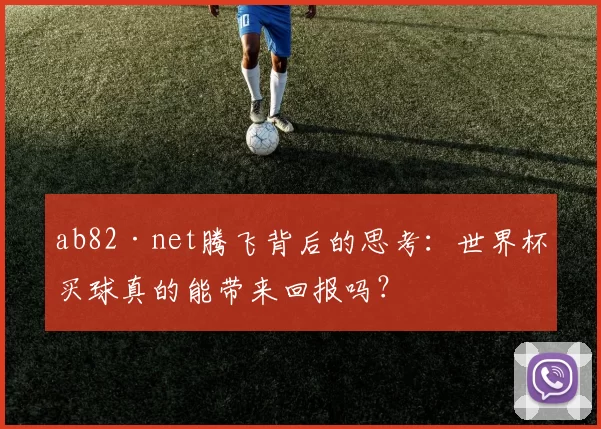 ab82·net腾飞背后的思考：世界杯买球真的能带来回报吗？
