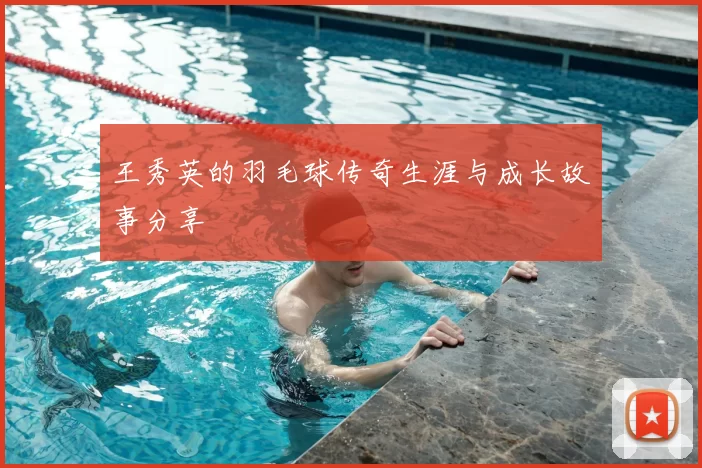 王秀英的羽毛球传奇生涯与成长故事分享