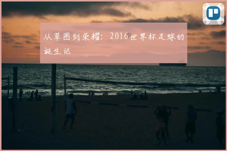 从草图到荣耀：2016世界杯足球的诞生记