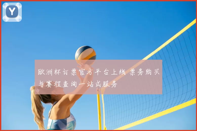 欧洲杯订票官方平台上线 票务购买与赛程查询一站式服务