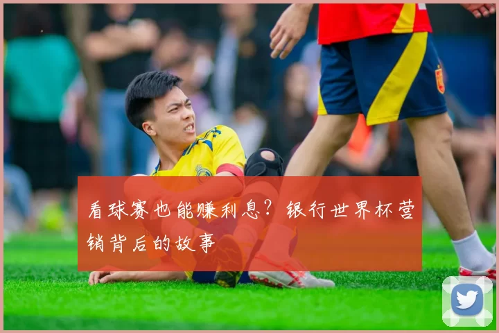 看球赛也能赚利息？银行世界杯营销背后的故事