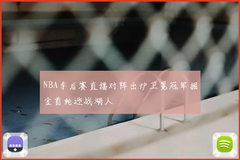 NBA季后赛直播对阵出炉卫冕冠军掘金首轮迎战湖人