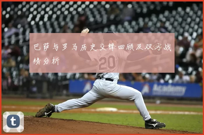 巴萨与罗马历史交锋回顾及双方战绩分析