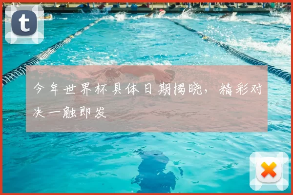 今年世界杯具体日期揭晓，精彩对决一触即发