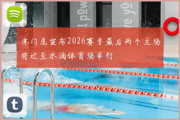 津门虎宣布2026赛季最后两个主场将迁至水滴体育场举行
