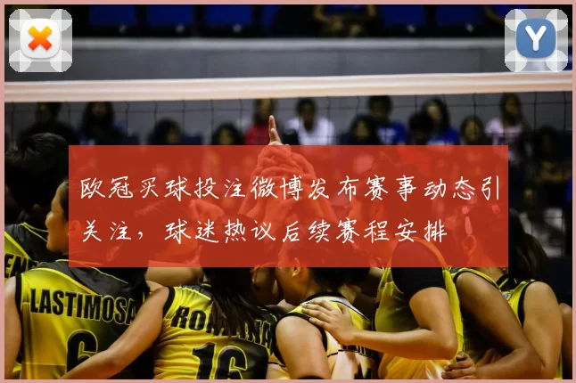 欧冠买球投注微博发布赛事动态引关注，球迷热议后续赛程安排