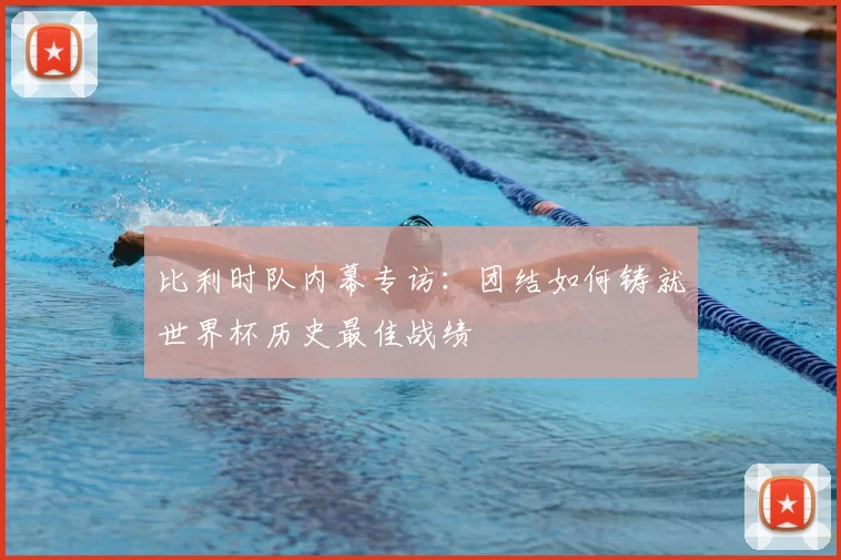 比利时队内幕专访:团结如何铸就世界杯历史最佳战绩