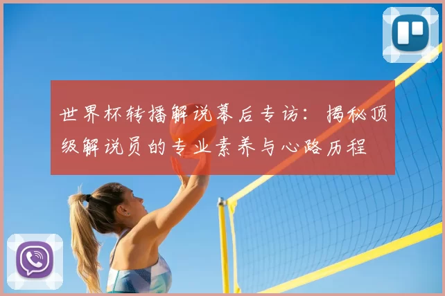 世界杯转播解说幕后专访：揭秘顶级解说员的专业素养与心路历程