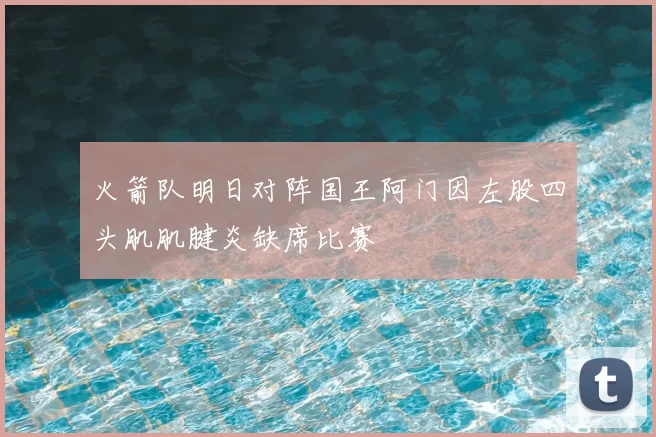 火箭队明日对阵国王阿门因左股四头肌肌腱炎缺席比赛