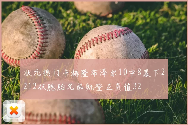 状元热门卡梅隆布泽尔10中8轰下2212双胞胎兄弟凯登正负值32
