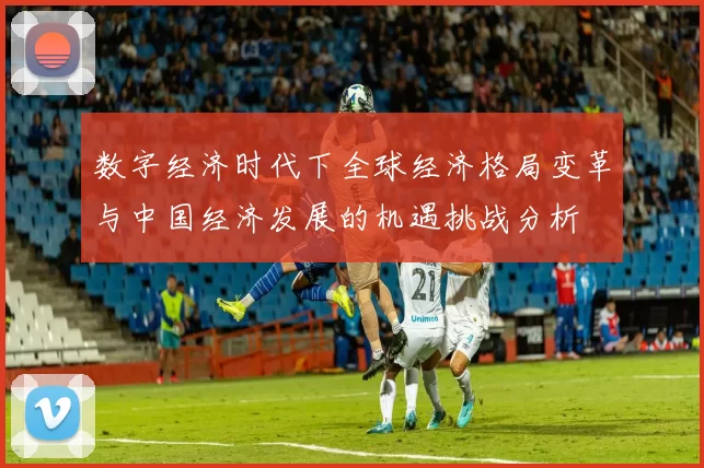 数字经济时代下全球经济格局变革与中国经济发展的机遇挑战分析