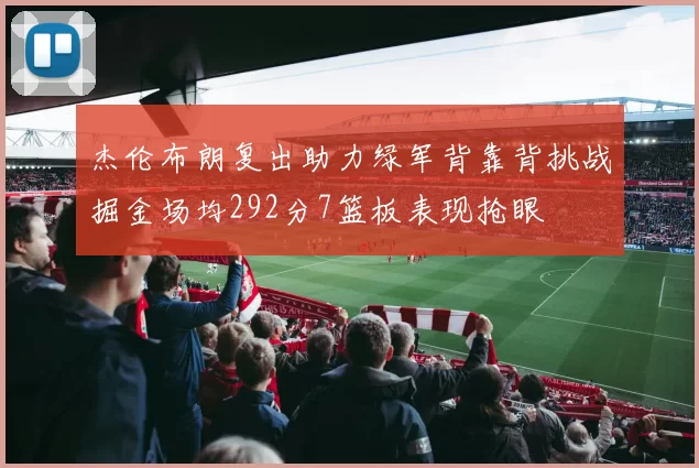 杰伦布朗复出助力绿军背靠背挑战掘金场均292分7篮板表现抢眼