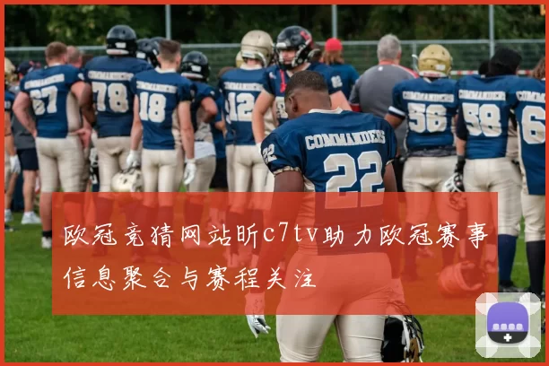 欧冠竞猜网站昕c7tv助力欧冠赛事信息聚合与赛程关注
