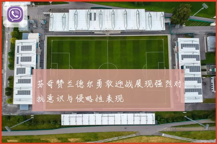 芬奇赞兰德尔勇敢迎战展现强烈对抗意识与侵略性表现