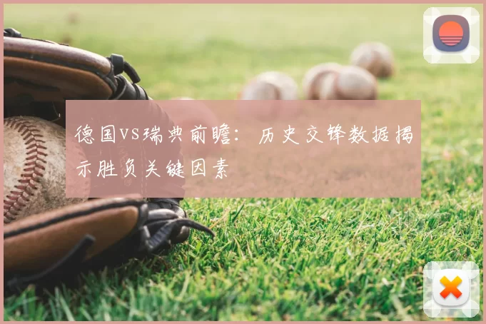 德国vs瑞典前瞻：历史交锋数据揭示胜负关键因素
