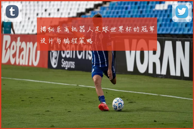揭秘乐高机器人足球世界杯的冠军设计与编程策略