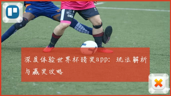 深度体验世界杯猜奖app：玩法解析与赢奖攻略
