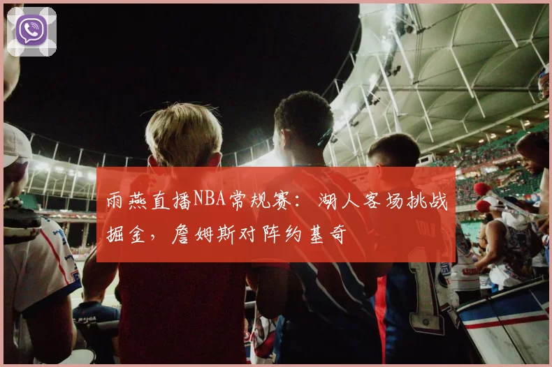 雨燕直播NBA常规赛：湖人客场挑战掘金，詹姆斯对阵约基奇