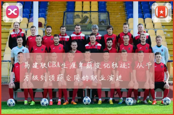 易建联CBA生涯年薪变化轨迹：从千万级到顶薪合同的职业演进