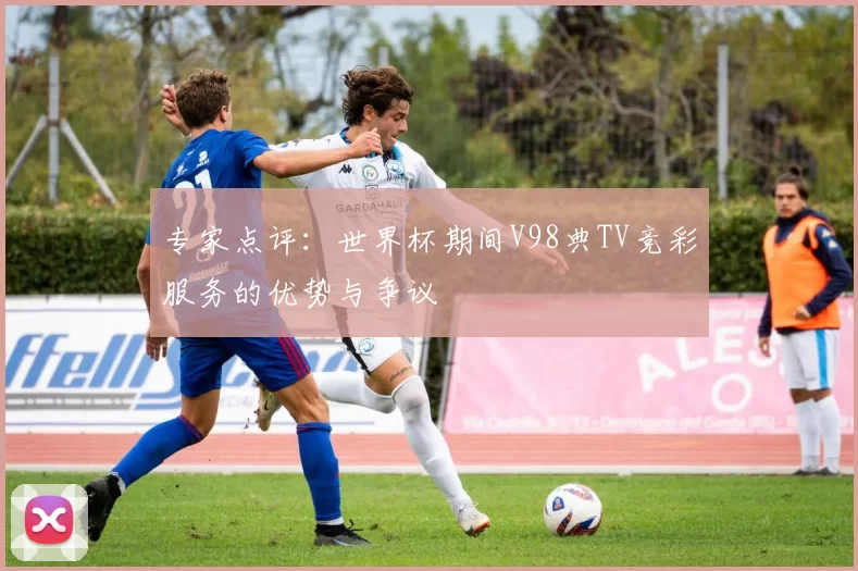 专家点评：世界杯期间V98典TV竞彩服务的优势与争议