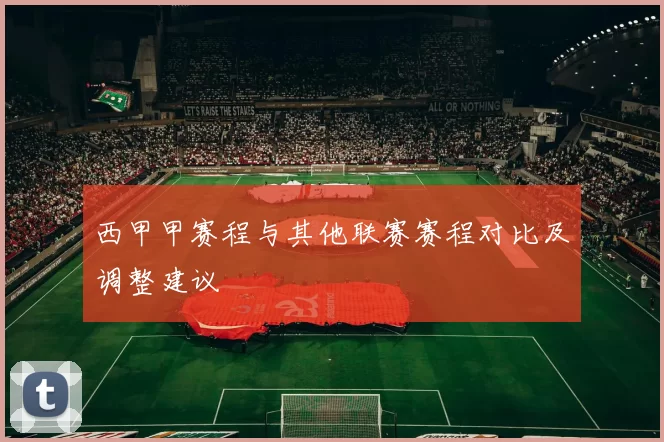 西甲甲赛程与其他联赛赛程对比及调整建议
