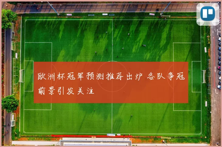 欧洲杯冠军预测推荐出炉 各队争冠前景引发关注