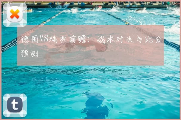 德国VS瑞典前瞻：战术对决与比分预测