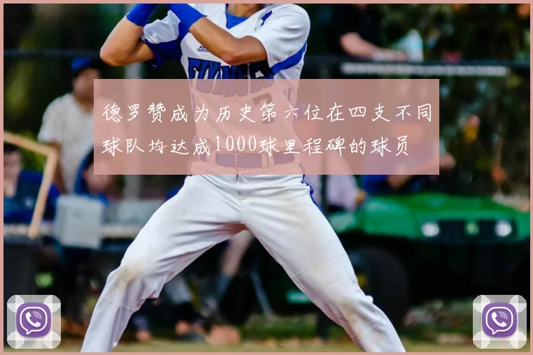德罗赞成为历史第六位在四支不同球队均达成1000球里程碑的球员