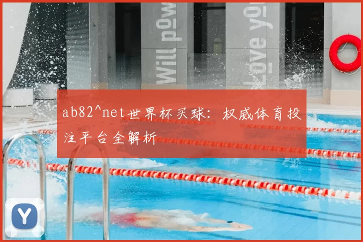 ab82^net世界杯买球：权威体育投注平台全解析