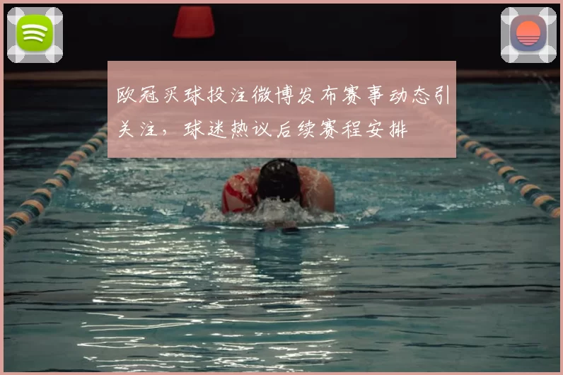 欧冠买球投注微博发布赛事动态引关注，球迷热议后续赛程安排