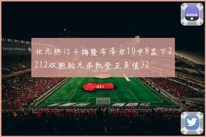 状元热门卡梅隆布泽尔10中8轰下2212双胞胎兄弟凯登正负值32