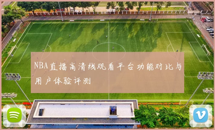 NBA直播高清线观看平台功能对比与用户体验评测