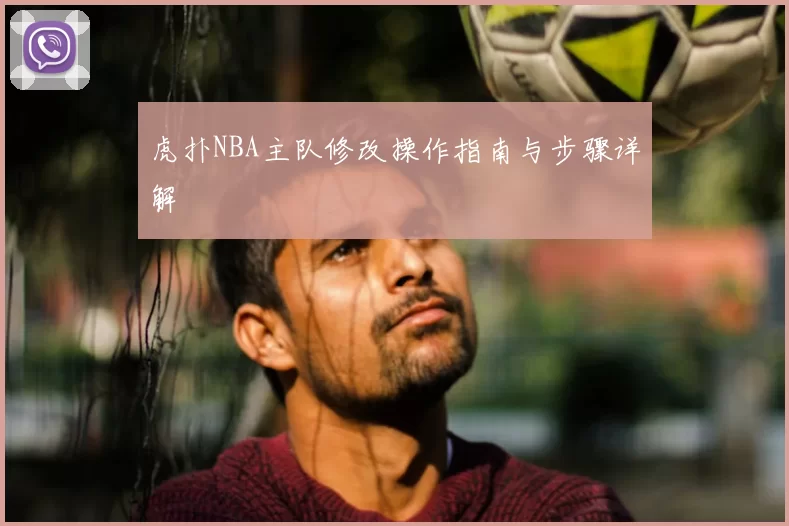 虎扑NBA主队修改操作指南与步骤详解