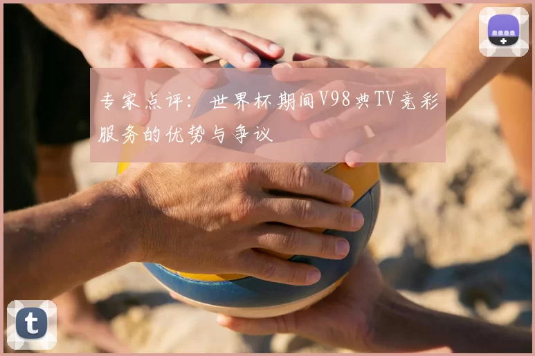 专家点评：世界杯期间V98典TV竞彩服务的优势与争议