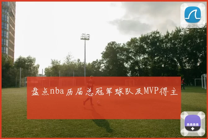 盘点nba历届总冠军球队及MVP得主
