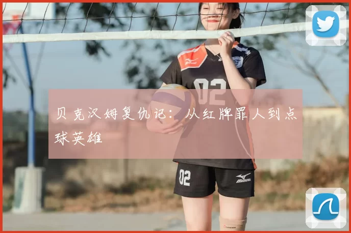 贝克汉姆复仇记：从红牌罪人到点球英雄