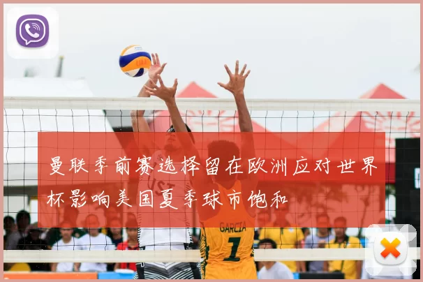曼联季前赛选择留在欧洲应对世界杯影响美国夏季球市饱和