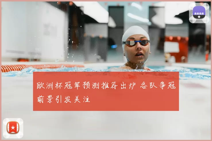 欧洲杯冠军预测推荐出炉 各队争冠前景引发关注