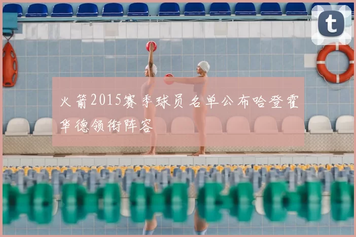 火箭2015赛季球员名单公布哈登霍华德领衔阵容