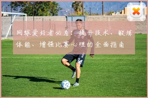 网球爱好者必看：提升技术、锻炼体能、增强比赛心理的全面指南
