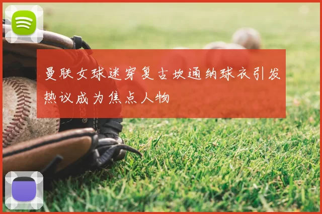 曼联女球迷穿复古坎通纳球衣引发热议成为焦点人物